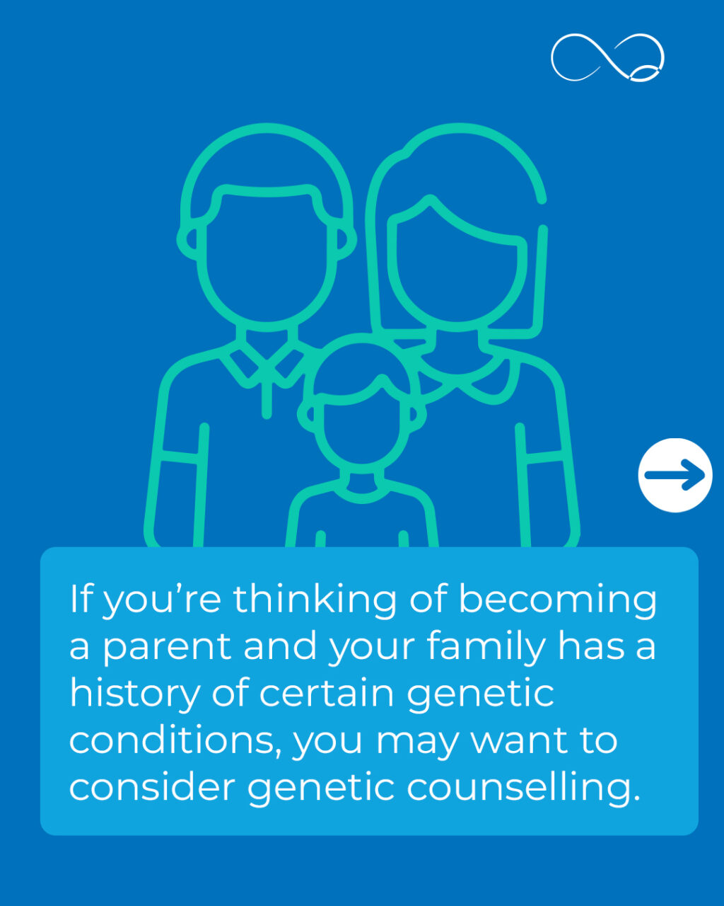 Genetics counselling can help you understand your family history and explore the likelihood of passing on a hereditary condition to your child.

If you’re thinking about starting or growing your family and have concerns about a genetic condition, we’re here to help. Our genetics counsellors are compassionate, patient and help you make a personalised plan without ever telling you what to do. 

If you’d like to find out more, please don’t hesitate to reach out. 

#Fertility