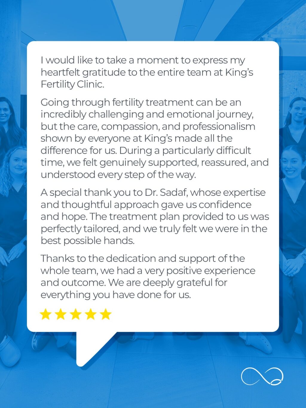 This is what makes all our efforts worth it.

Giving the best medical care and advice available is essential. But equally important is the compassion and emotional support it's delivered with. We take a great deal of pride in how supported our team makes our patients feel throughout their fertility journey.

If you're struggling with fertility, please don't hesitate to get in touch 💙